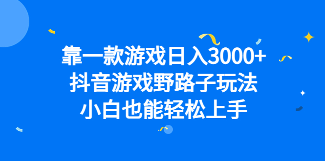 靠一款游戏日入3000+，抖音游戏野路子玩法，小白也能轻松上手-有道网创