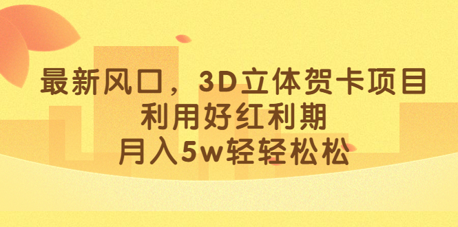 最新风口，3D立体贺卡项目，利用好红利期，月入5w轻轻松松-有道网创