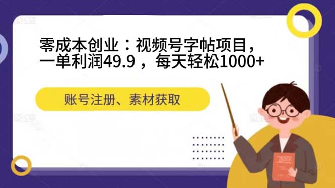 零成本创业：视频号字帖项目，一单利润49.9 ，每天轻松1000+-有道网创