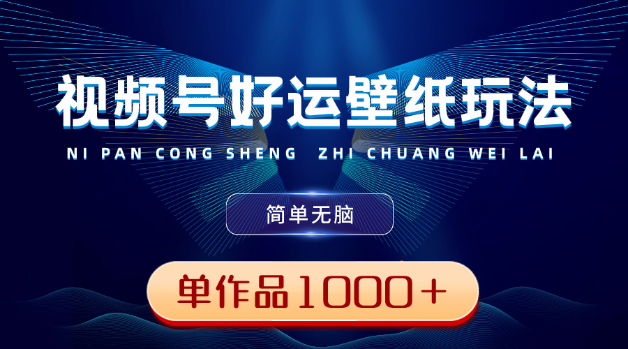 视频号好运壁纸玩法，简单无脑 ，发一个爆一个，单作品收益1000＋-有道网创