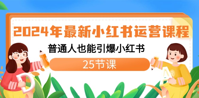 2024年最新小红书运营课程：普通人也能引爆小红书（25节课）-有道网创