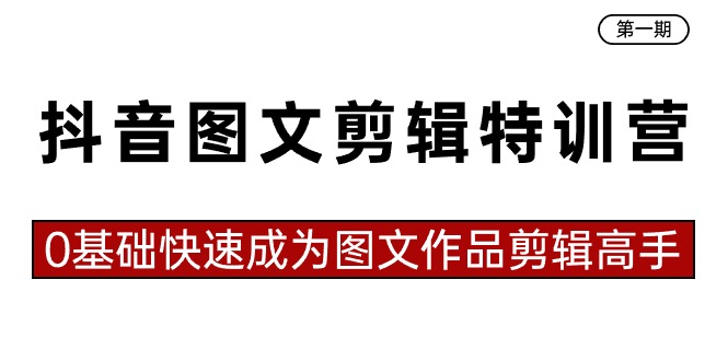 抖音图文剪辑特训营第一期，0基础快速成为图文作品剪辑高手（23节课）-有道网创