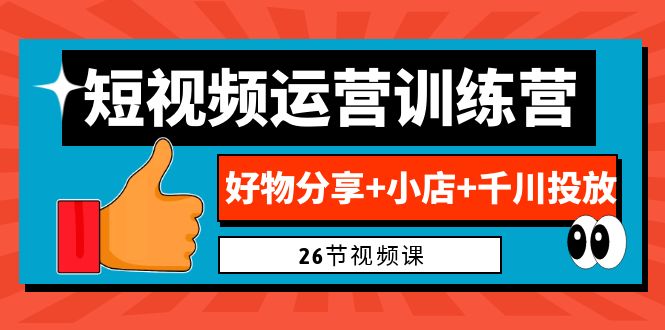 0基础短视频运营训练营：好物分享+小店+千川投放（26节视频课）-有道网创