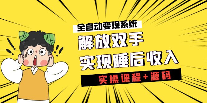 《全自动变现系统》解放双手，实现睡后收入（实操课程+源码）-有道网创