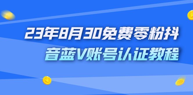 外面收费1980的23年8月30免费零粉抖音蓝V账号认证教程-有道网创