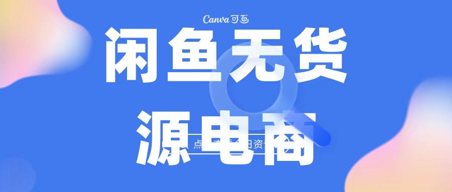 2023最强蓝海项目，闲鱼无货源电商，无风险易上手月赚10000 见效快-有道网创