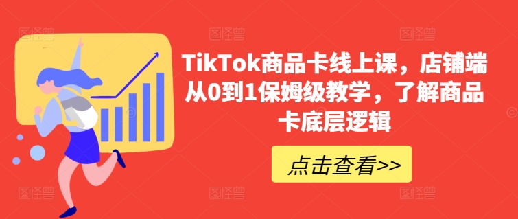 TikTok商品卡线上课，​店铺端从0到1保姆级教学，了解商品卡底层逻辑-有道网创