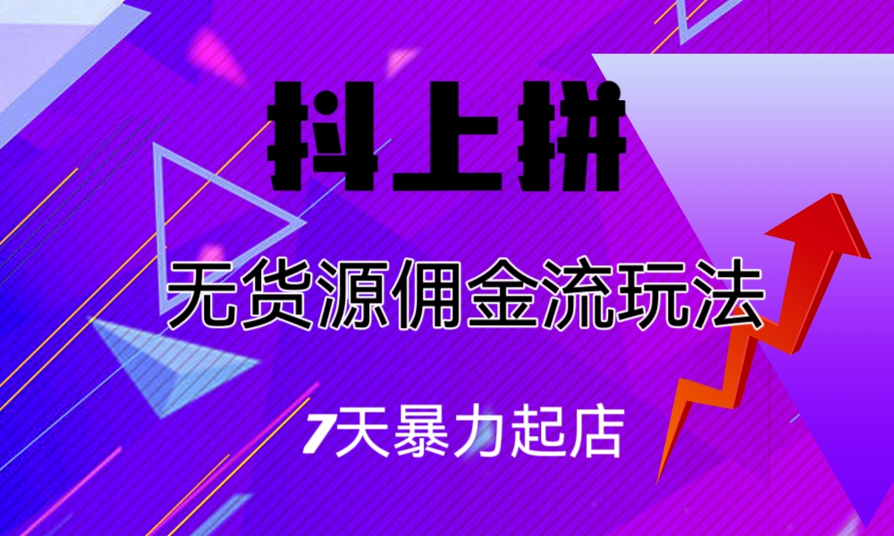 抖上拼无货源佣金流玩法，7天暴力起店，月入过万-有道网创