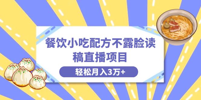 餐饮小吃配方不露脸读稿直播项目，无需露脸，月入3万+附小吃配方资源-有道网创