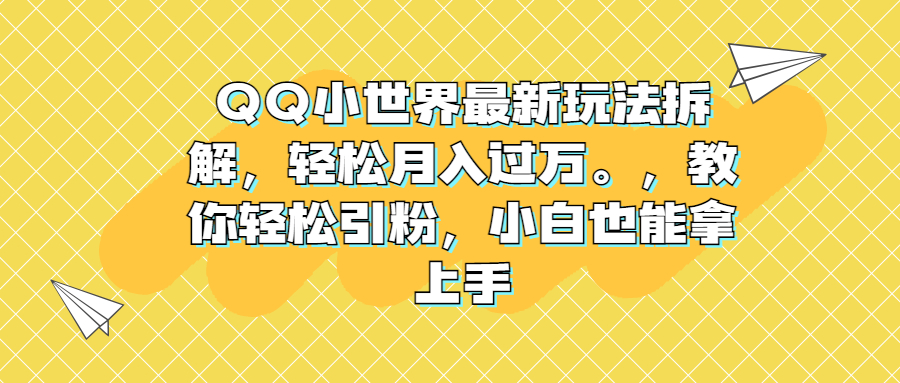 QQ小世界最新玩法拆解，轻松月入过万。教你轻松引粉，小白也能拿上手-有道网创