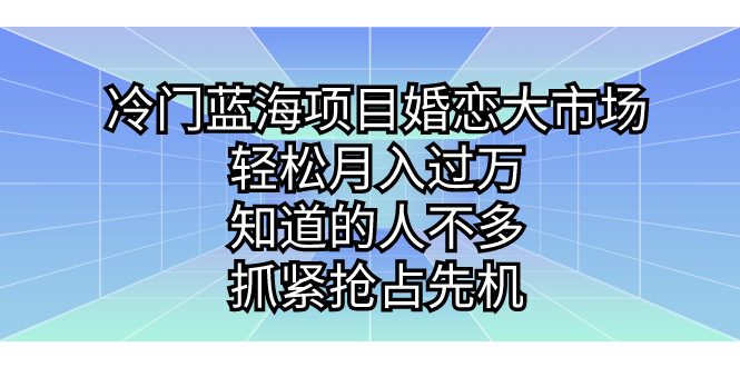 冷门蓝海项目婚恋大市场，轻松月入过万，知道的人不多，抓紧抢占先机。-有道网创