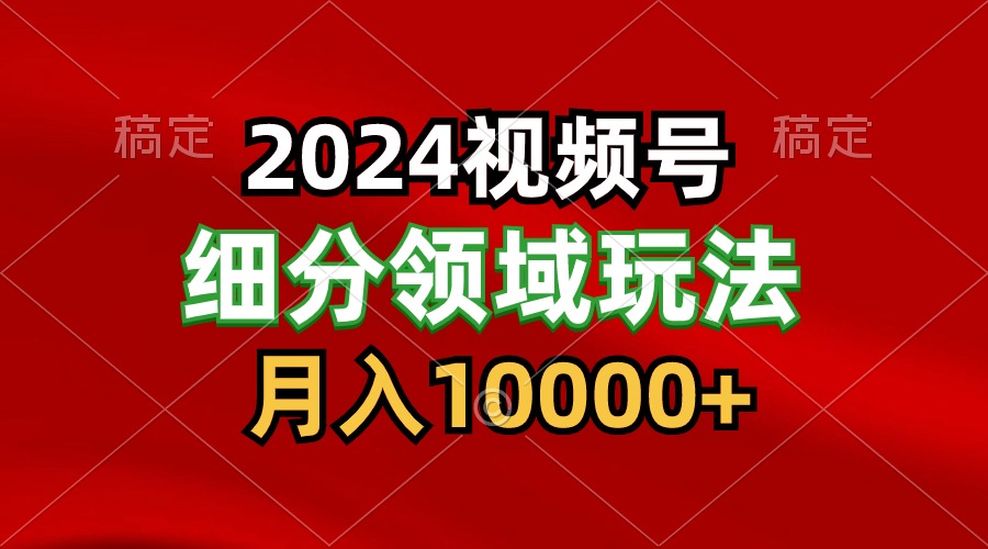 2024视频号分成计划细分领域玩法，每天5分钟，月入1W+-有道网创