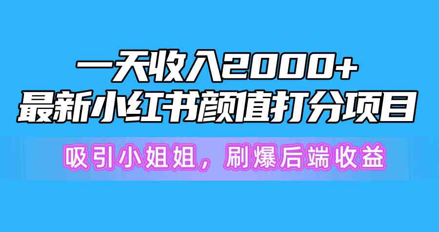 （10187期）一天收入2000+，最新小红书颜值打分项目，吸引小姐姐，刷爆后端收益-有道网创