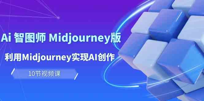 玩赚Ai智图师 Midjourney版：利用Midjourney实现AI创作及变现（10节课）-有道网创