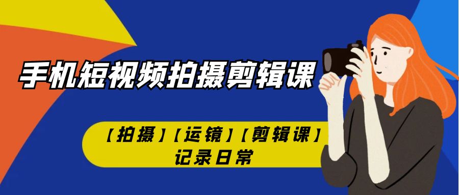 手机短视频-拍摄剪辑课【拍摄】【运镜】【剪辑课】记录日常！-有道网创