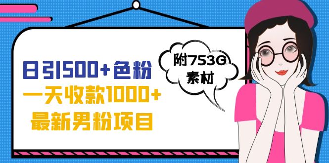 日引500+色粉，一天收款1000+九月份最新男粉项目（附753G素材）-有道网创