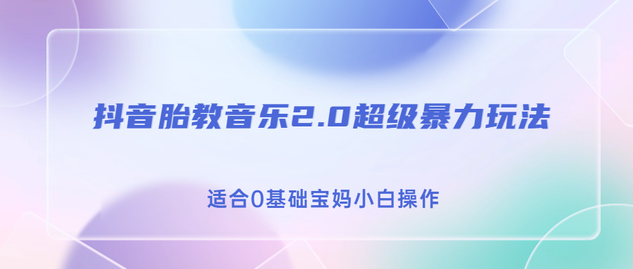 抖音胎教音乐2.0，超级暴力变现玩法，日入500+，适合0基础宝妈小白操作-有道网创