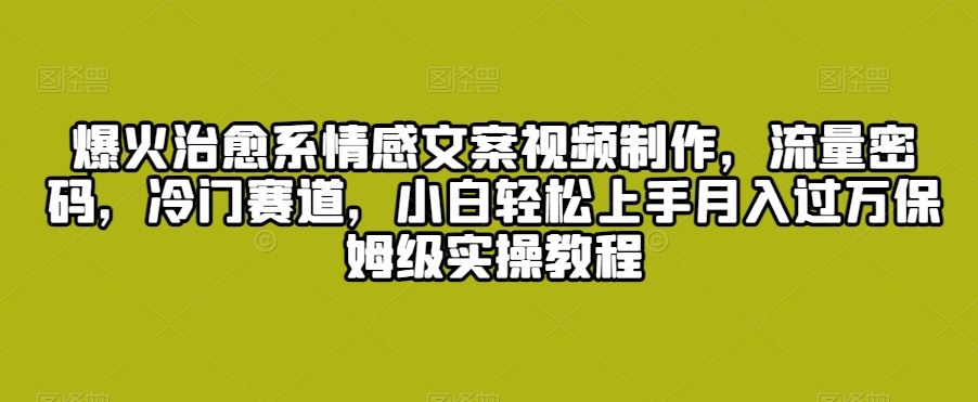 爆火治愈系情感文案视频制作，流量密码，冷门赛道，小白轻松上手-有道网创