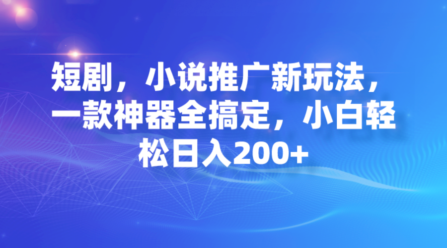 短剧，小说推广新玩法，一款神器全搞定，小白轻松日入200+-有道网创