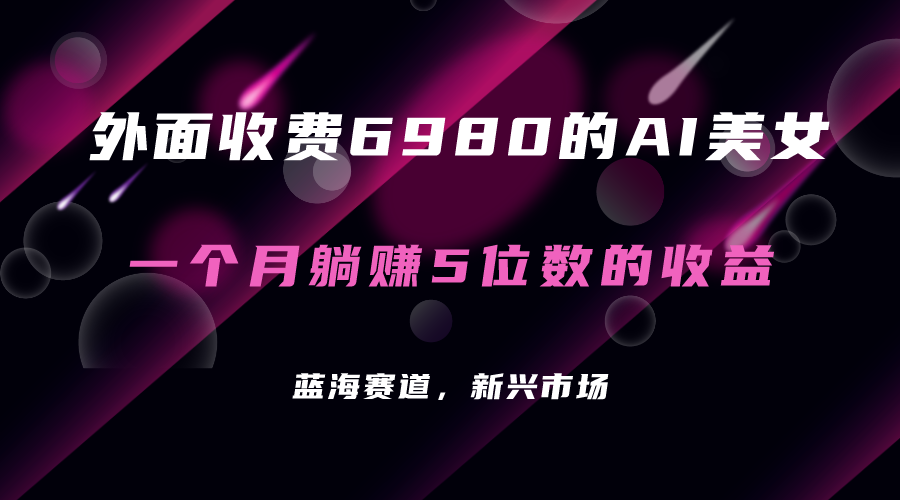 外面收费6980的AI美女项目！每月躺赚5位数收益（教程+素材+工具）-有道网创