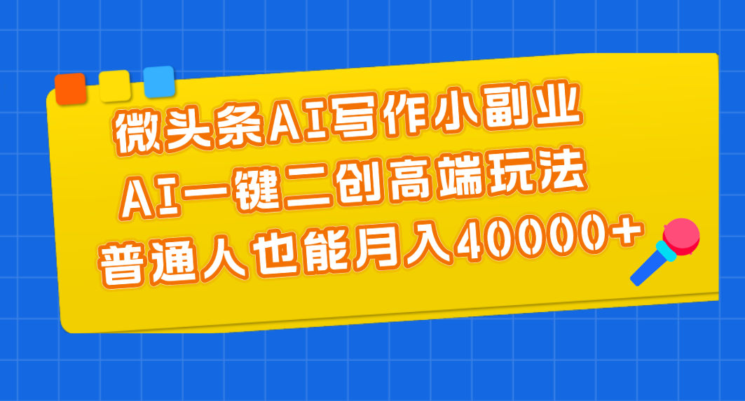 微头条AI写作小副业，AI一键二创高端玩法 普通人也能月入40000+-有道网创