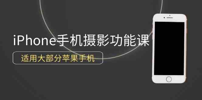 （9969期）0基础带你玩转iPhone手机摄影功能，适用大部分苹果手机（12节视频课）-有道网创