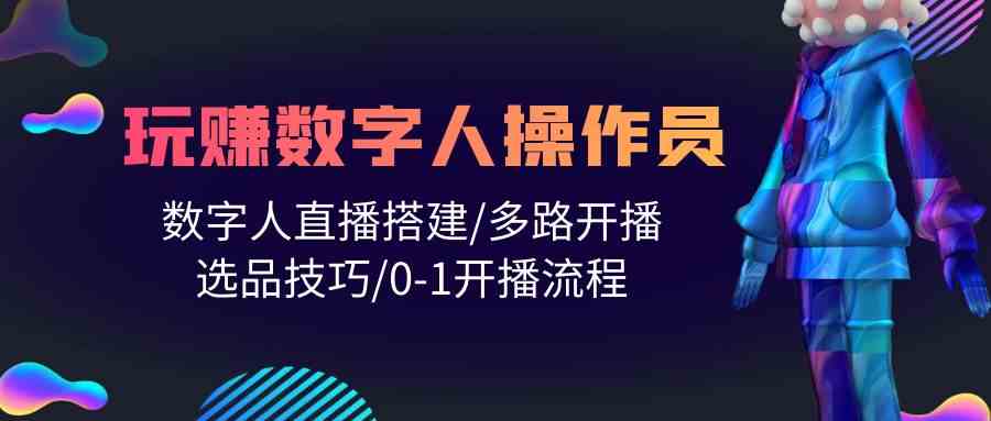 人人都能玩赚数字人操作员 数字人直播搭建/多路开播/选品技巧/0-1开播流程-有道网创