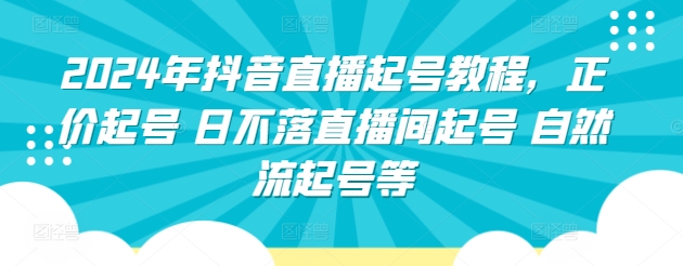 2024年抖音直播起号教程，正价起号 日不落直播间起号 自然流起号等-有道网创