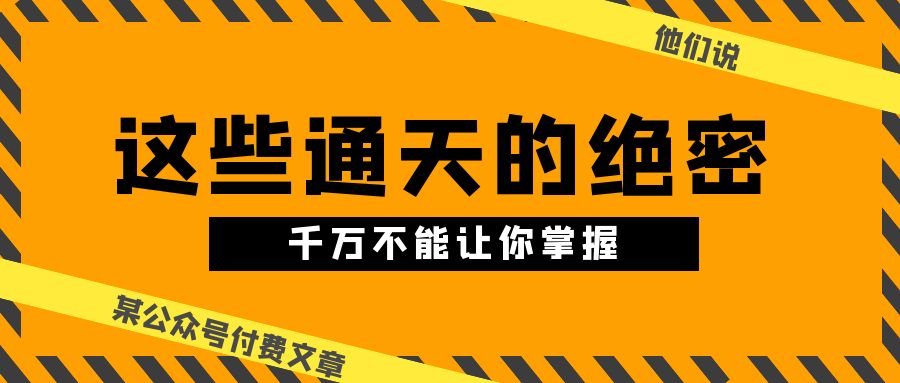 某公众号付费文章《他们说 “ 这些通天的绝密，千万不能让你掌握! ”》-有道网创