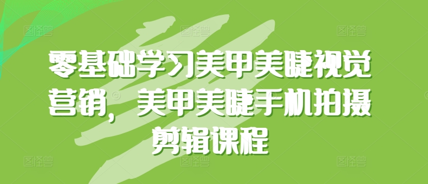 零基础学习美甲美睫视觉营销，美甲美睫手机拍摄剪辑课程-有道网创