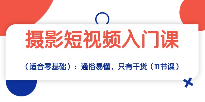 摄影短视频入门课（适合零基础）：通俗易懂，只有干货（11节课）-有道网创