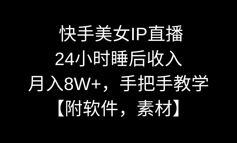 快手美女IP直播，24小时睡后收入，月入8W+，手把手教学【附软件，素材】-有道网创