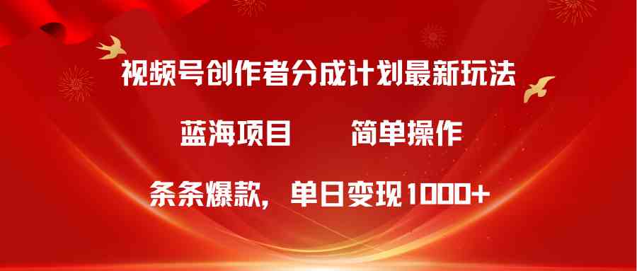 （10093期）视频号创作者分成5.0，最新方法，条条爆款，简单无脑，单日变现1000+-有道网创