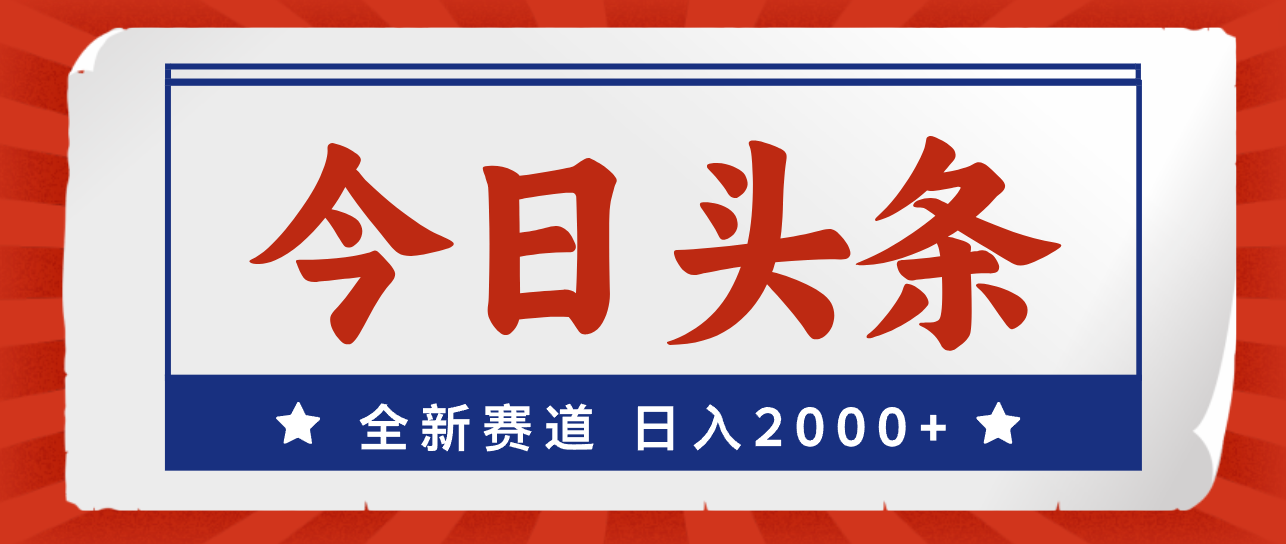 今日头条，全新赛道，小白易上手，日入2000+-有道网创