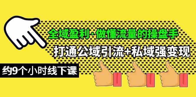 （10045期）全域盈利·做懂流量的操盘手，打通公域引流+私域强变现，约9个小时线下课-有道网创