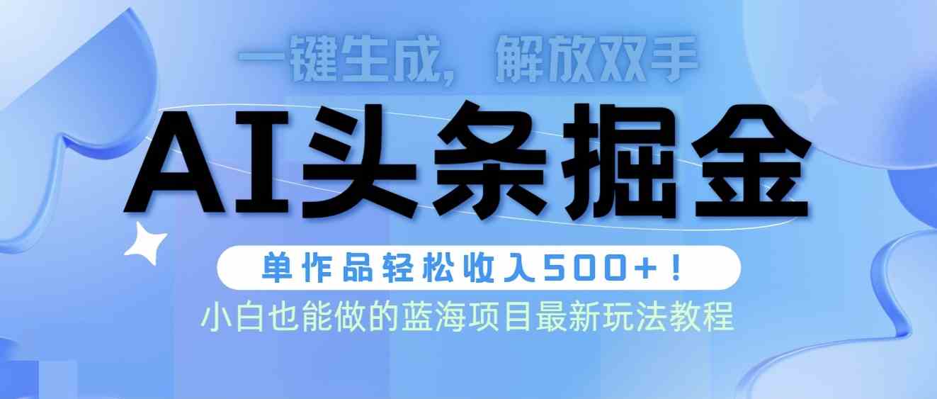 （9984期）头条AI掘金术最新玩法，全AI制作无需人工修稿，一键生成单篇文章收益500+-有道网创