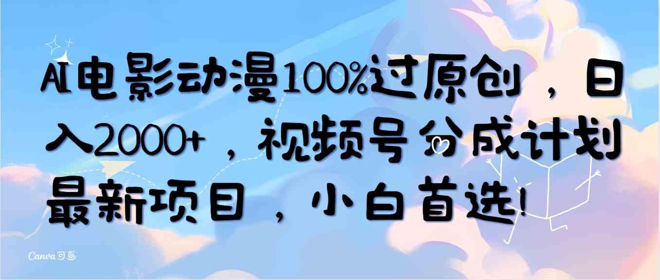 （10052期）AI电影动漫100%过原创，日入2000+，视频号分成计划最新项目，小白首选！-有道网创