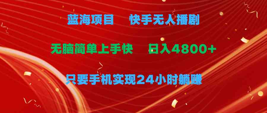 （9937期）蓝海项目，快手无人播剧，一天收益4800+，手机也能实现24小时躺赚，无脑…-有道网创