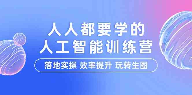 （9872期）人人都要学的-人工智能特训营，落地实操 效率提升 玩转生图（22节课）-有道网创