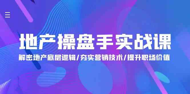 地产操盘手实战课：解密地产底层逻辑/夯实营销技术/提升职场价值（24节）-有道网创