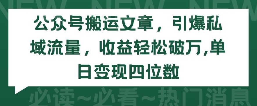 公众号搬运文章，引爆私域流量，收益轻松破万，单日变现四位数-有道网创