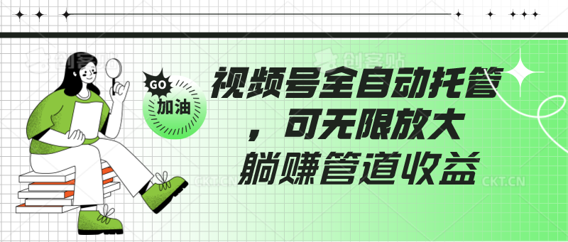 视频号全自动托管，有微信就能做的项目，可无限放大躺赚管道收益-有道网创