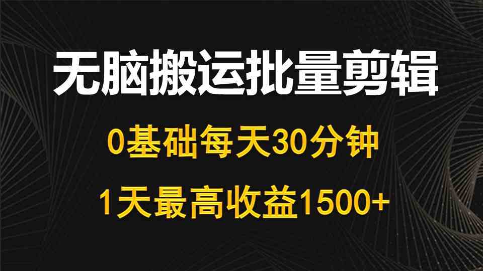 （10008期）每天30分钟，0基础无脑搬运批量剪辑，1天最高收益1500+-有道网创