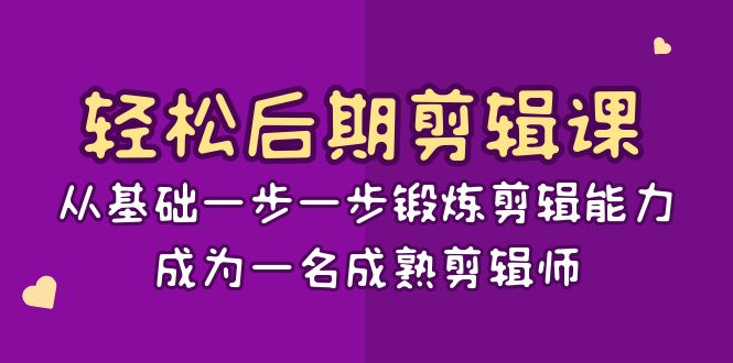 轻松后期-剪辑课：从基础一步一步锻炼剪辑能力，成为一名成熟剪辑师-15节课-有道网创