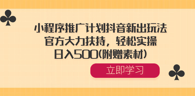 小程序推广计划抖音新出玩法，官方大力扶持，轻松实操，日入500(附赠素材) -有道网创