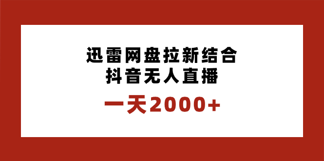 一天2000+迅雷网盘拉新结合抖音无人直播，独创玩法保姆级教学-有道网创