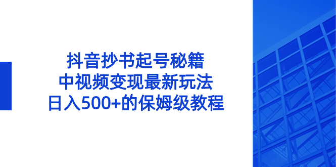 抖音抄书起号秘籍，中视频变现最新玩法，日入500+的保姆级教程！-有道网创