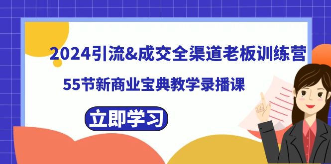 2024引流&成交全渠道老板训练营，55节新商业宝典教学录播课-有道网创