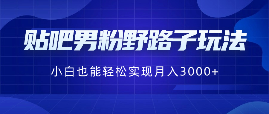 贴吧男粉野路子玩法，小白也能轻松实现月入3000+-有道网创