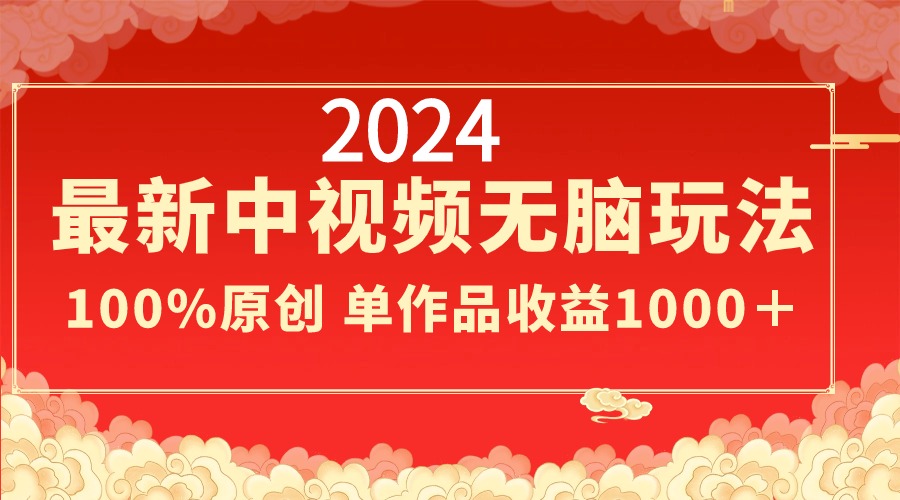 2024最新中视频无脑玩法，作品制作简单，100%原创，单作品收益1000＋-有道网创